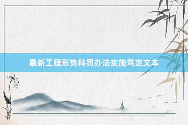 最新工程形势科罚办法实施笃定文本