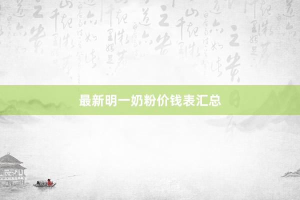 最新明一奶粉价钱表汇总