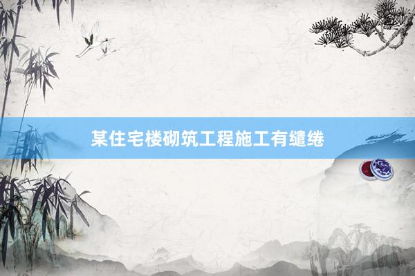 某住宅楼砌筑工程施工有缱绻