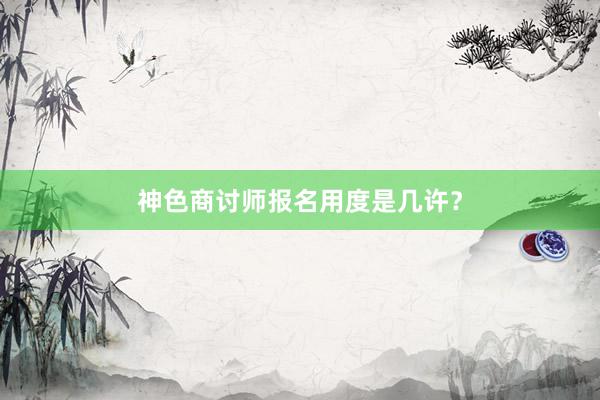 神色商讨师报名用度是几许？