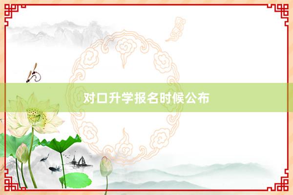 对口升学报名时候公布
